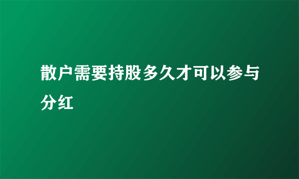 散户需要持股多久才可以参与分红