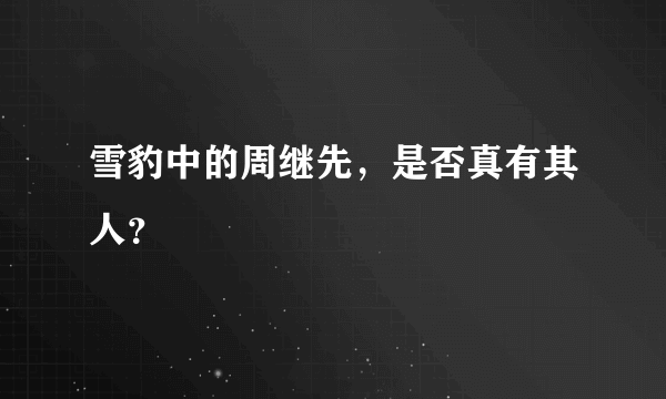 雪豹中的周继先，是否真有其人？