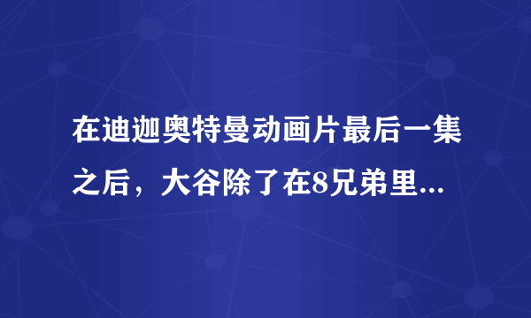 在迪迦奥特曼动画片最后一集之后，大谷除了在8兄弟里头变成过迪迦以外还有什么时候变身了呀？