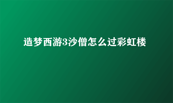 造梦西游3沙僧怎么过彩虹楼