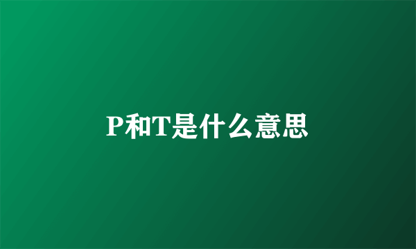 P和T是什么意思