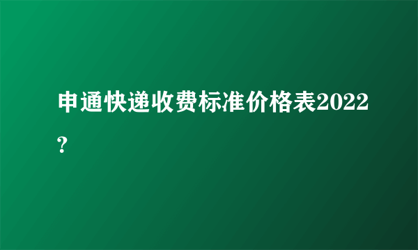 申通快递收费标准价格表2022？