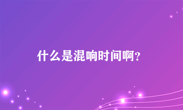 什么是混响时间啊？