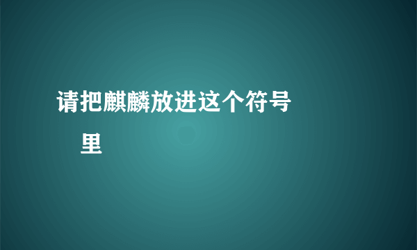 请把麒麟放进这个符号ღ᭄ꦿ࿐里