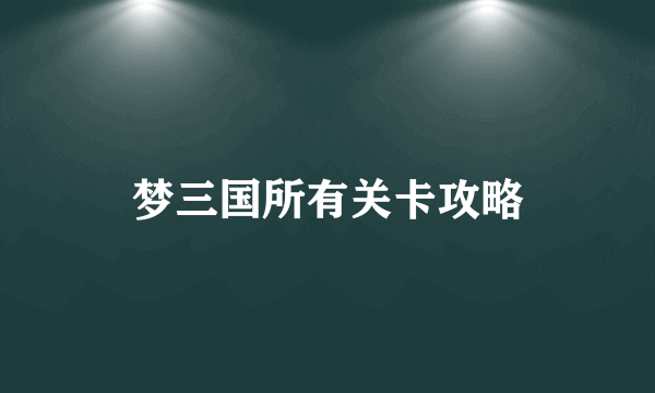 梦三国所有关卡攻略