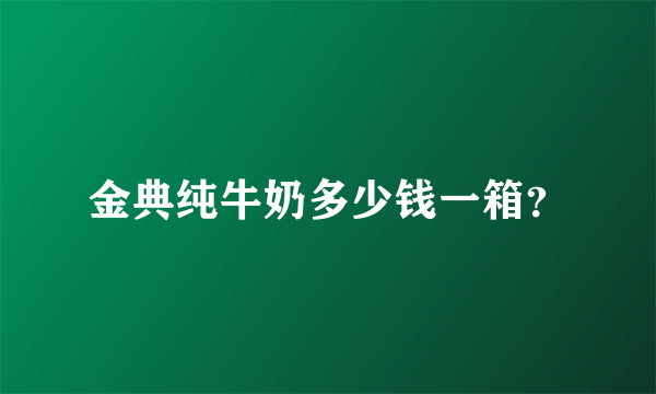 金典纯牛奶多少钱一箱？