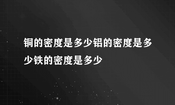 铜的密度是多少铝的密度是多少铁的密度是多少