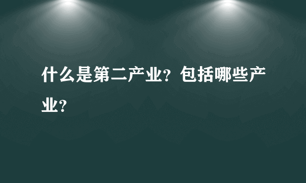 什么是第二产业？包括哪些产业？