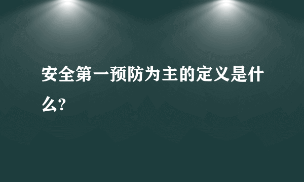 安全第一预防为主的定义是什么?