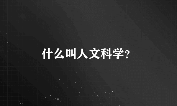 什么叫人文科学？