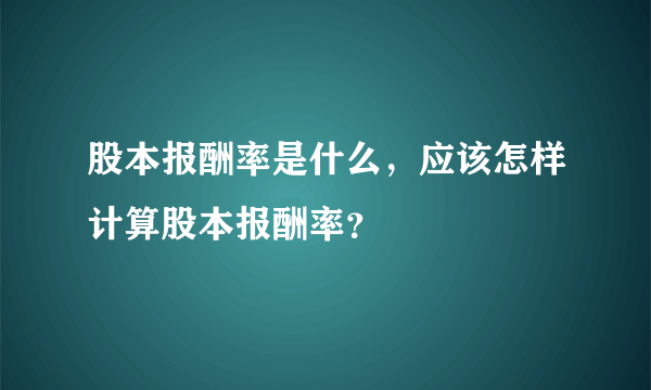 股本报酬率是什么，应该怎样计算股本报酬率？