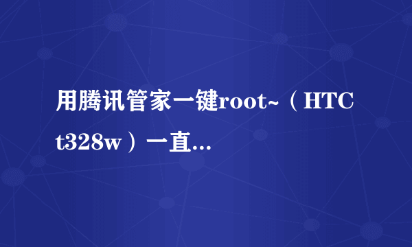 用腾讯管家一键root~（HTC t328w）一直显示刷入recovery~半个小时了！怎么操作啊？