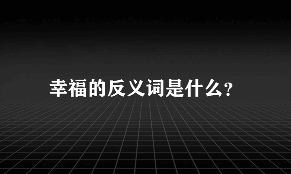 幸福的反义词是什么？