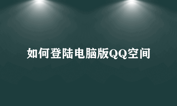 如何登陆电脑版QQ空间