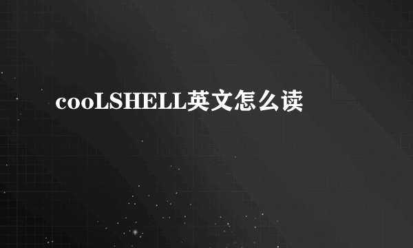 cooLSHELL英文怎么读