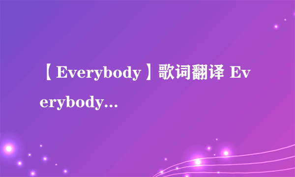 【Everybody】歌词翻译 Everybody, everybody wants to love Everybody, everybody wants to be loved