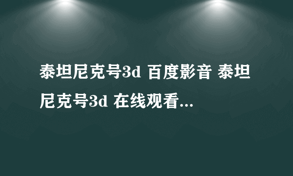 泰坦尼克号3d 百度影音 泰坦尼克号3d 在线观看 尼克号3d BT电影下载