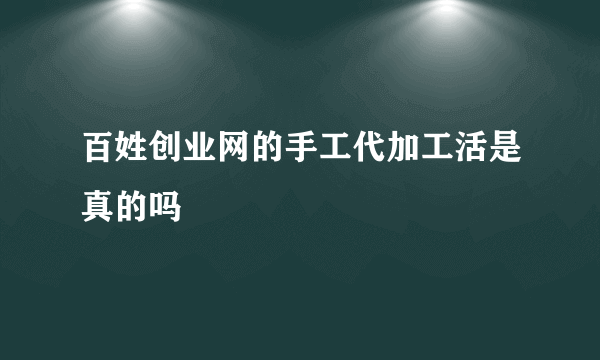 百姓创业网的手工代加工活是真的吗