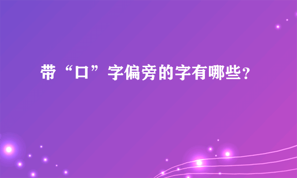 带“口”字偏旁的字有哪些？