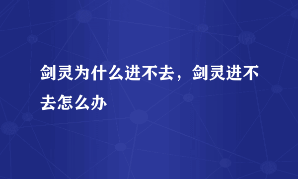 剑灵为什么进不去，剑灵进不去怎么办