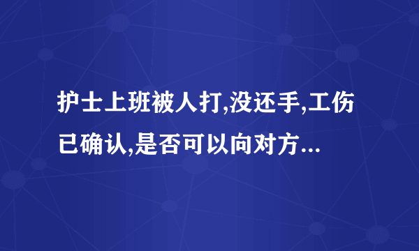 护士上班被人打,没还手,工伤已确认,是否可以向对方安赔偿？