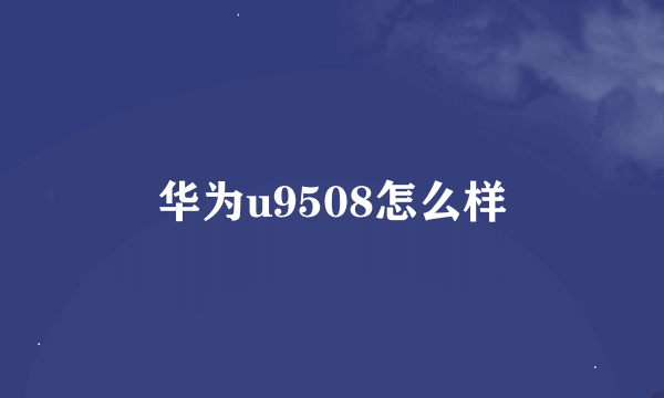 华为u9508怎么样