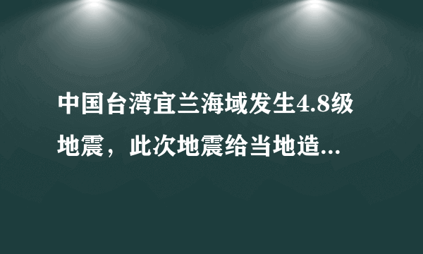 中国台湾宜兰海域发生4.8级地震，此次地震给当地造成了哪些影响？