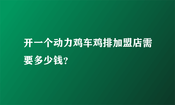 开一个动力鸡车鸡排加盟店需要多少钱？