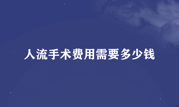 人流手术费用需要多少钱