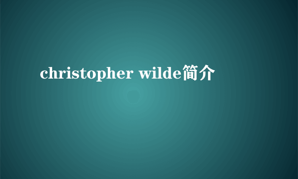 christopher wilde简介