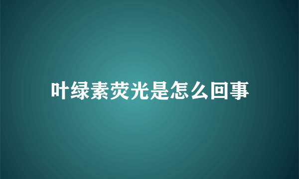 叶绿素荧光是怎么回事