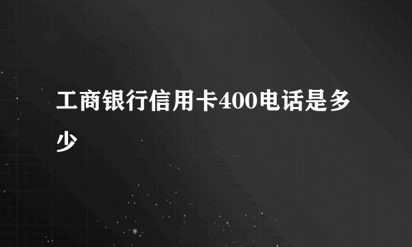 工商银行信用卡400电话是多少