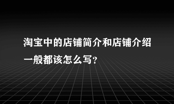 淘宝中的店铺简介和店铺介绍一般都该怎么写？