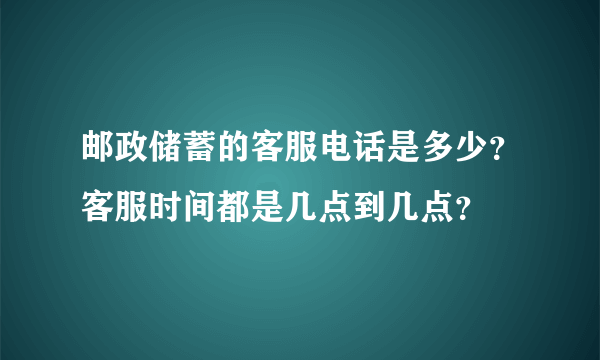 邮政储蓄的客服电话是多少？客服时间都是几点到几点？