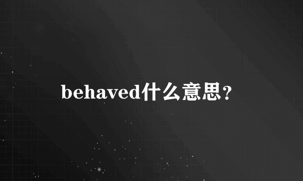 behaved什么意思？