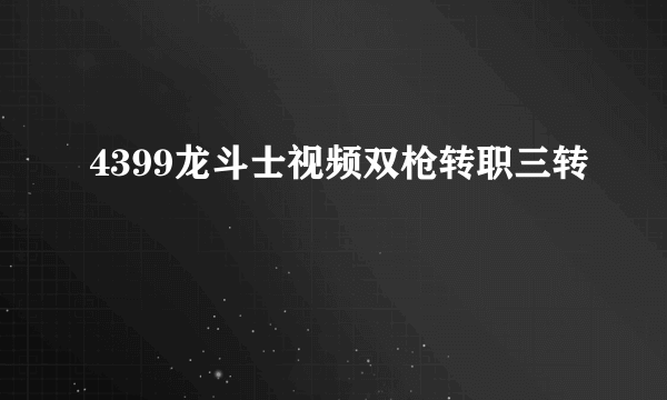 4399龙斗士视频双枪转职三转