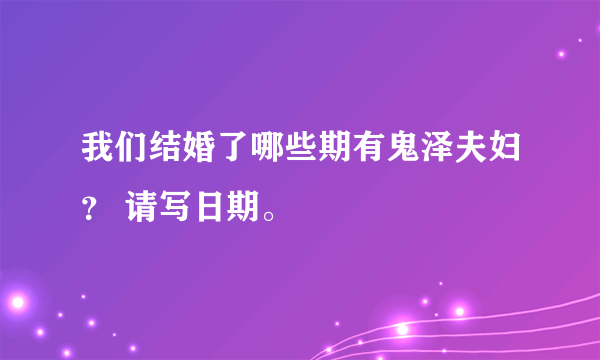 我们结婚了哪些期有鬼泽夫妇？ 请写日期。