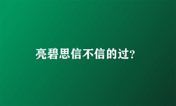 亮碧思信不信的过？