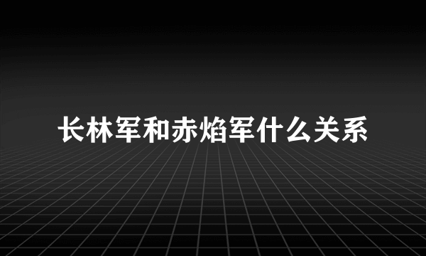 长林军和赤焰军什么关系