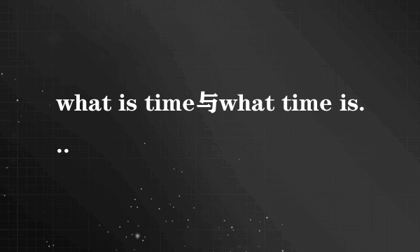 what is time与what time is it的区别