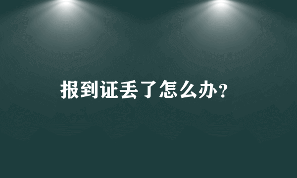 报到证丢了怎么办？