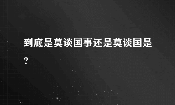 到底是莫谈国事还是莫谈国是？