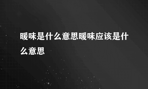 暖味是什么意思暖味应该是什么意思