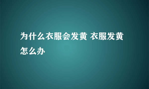 为什么衣服会发黄 衣服发黄怎么办