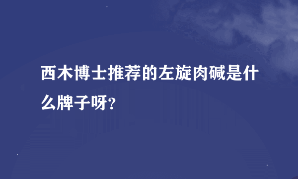 西木博士推荐的左旋肉碱是什么牌子呀？