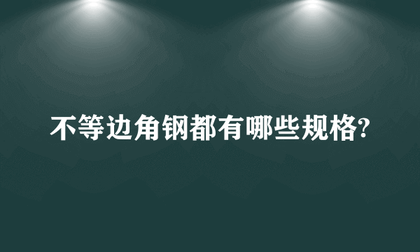 不等边角钢都有哪些规格?