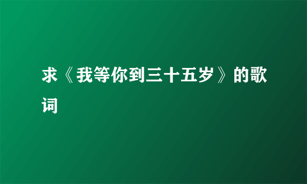 求《我等你到三十五岁》的歌词