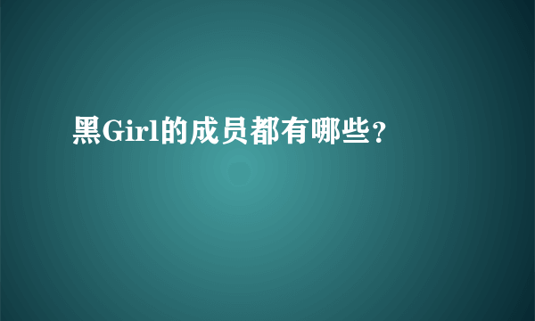 黑Girl的成员都有哪些？