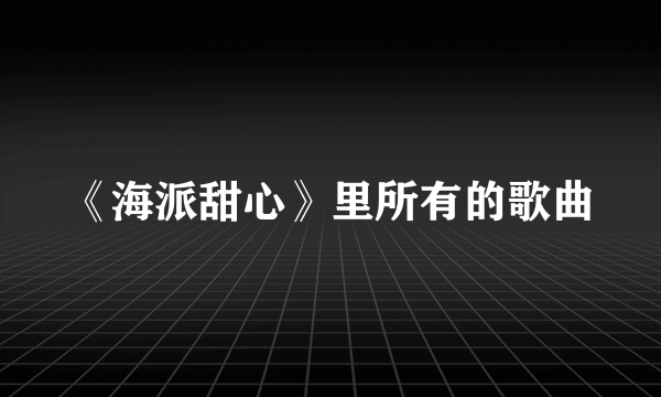 《海派甜心》里所有的歌曲