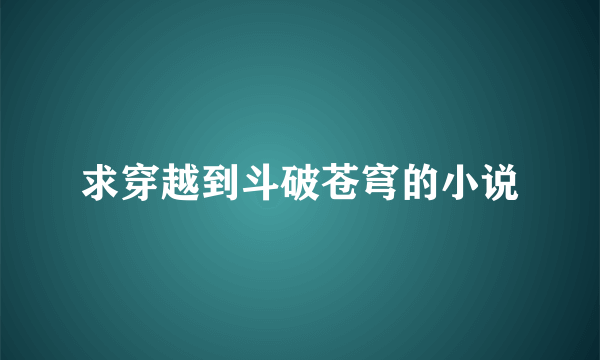 求穿越到斗破苍穹的小说